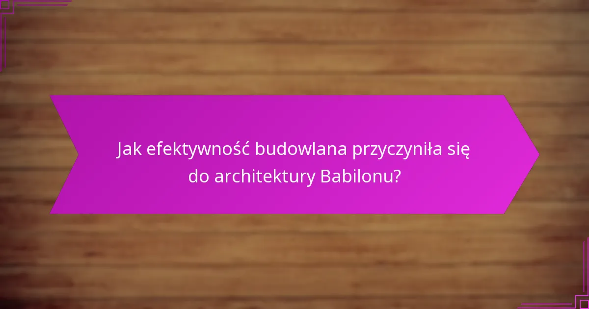 Jak efektywność budowlana przyczyniła się do architektury Babilonu?