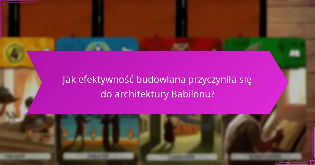 Jak efektywność budowlana przyczyniła się do architektury Babilonu?