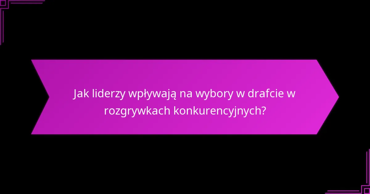 Jak liderzy wpływają na wybory w drafcie w rozgrywkach konkurencyjnych?