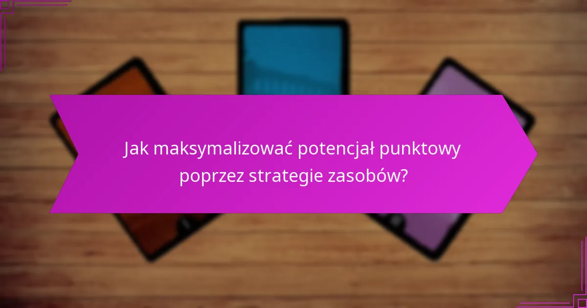 Jak maksymalizować potencjał punktowy poprzez strategie zasobów?