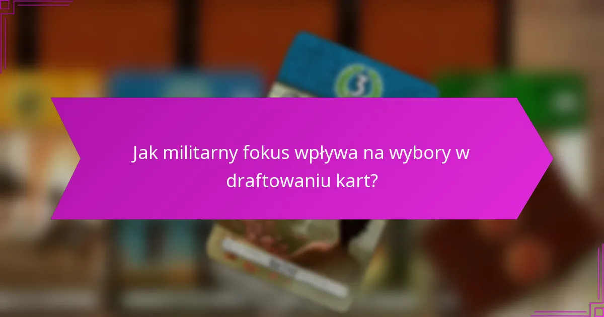 Jak militarny fokus wpływa na wybory w draftowaniu kart?