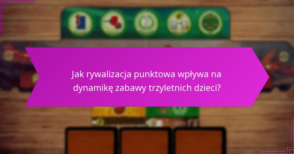 Jak rywalizacja punktowa wpływa na dynamikę zabawy trzyletnich dzieci?