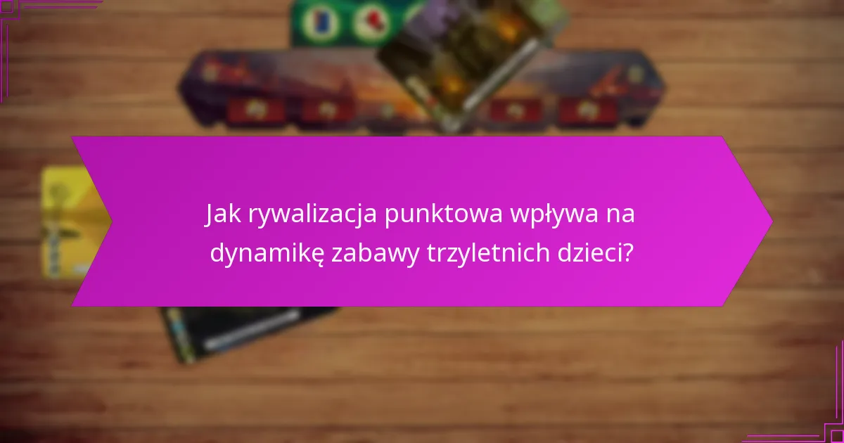 Jak rywalizacja punktowa wpływa na dynamikę zabawy trzyletnich dzieci?
