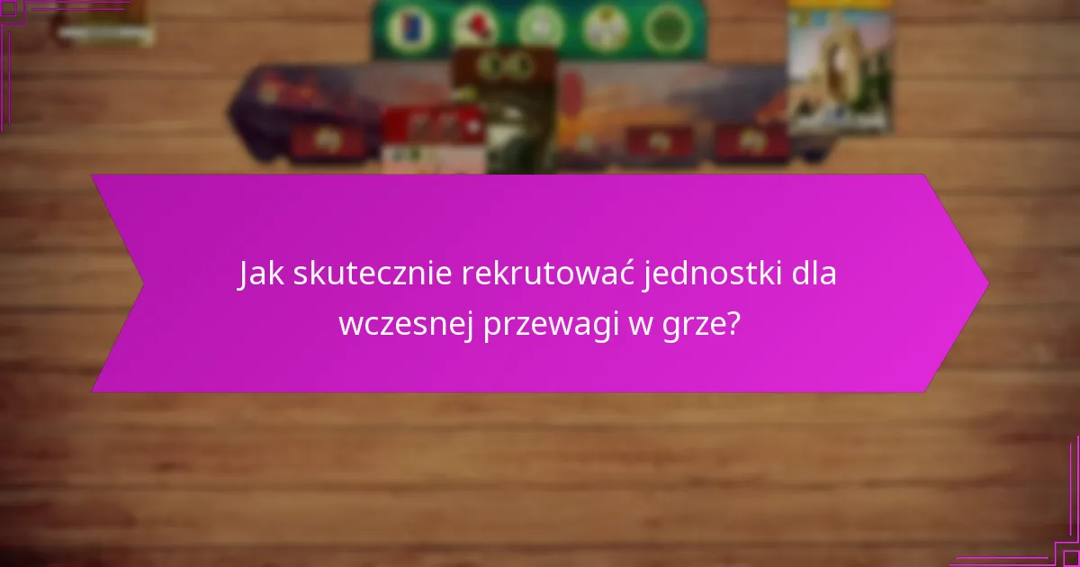 Jak skutecznie rekrutować jednostki dla wczesnej przewagi w grze?