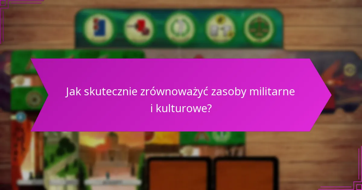 Jak skutecznie zrównoważyć zasoby militarne i kulturowe?
