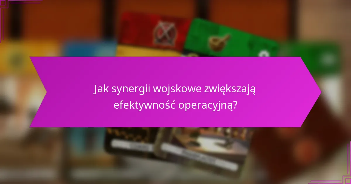 Jak synergii wojskowe zwiększają efektywność operacyjną?