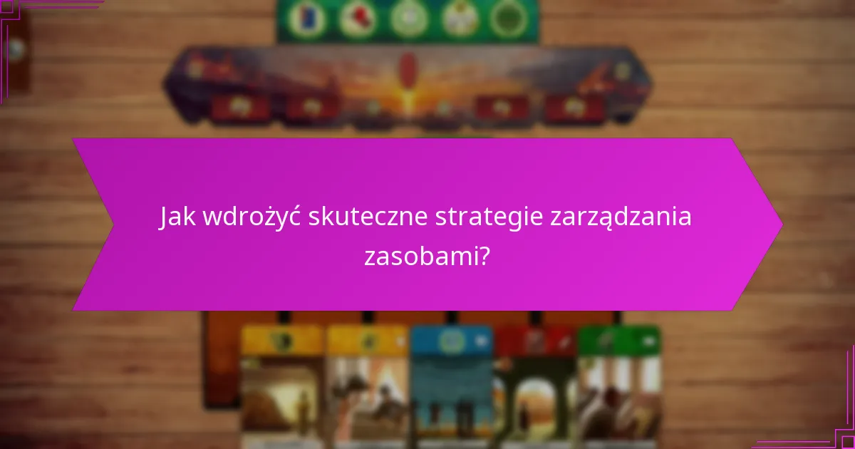 Jak wdrożyć skuteczne strategie zarządzania zasobami?