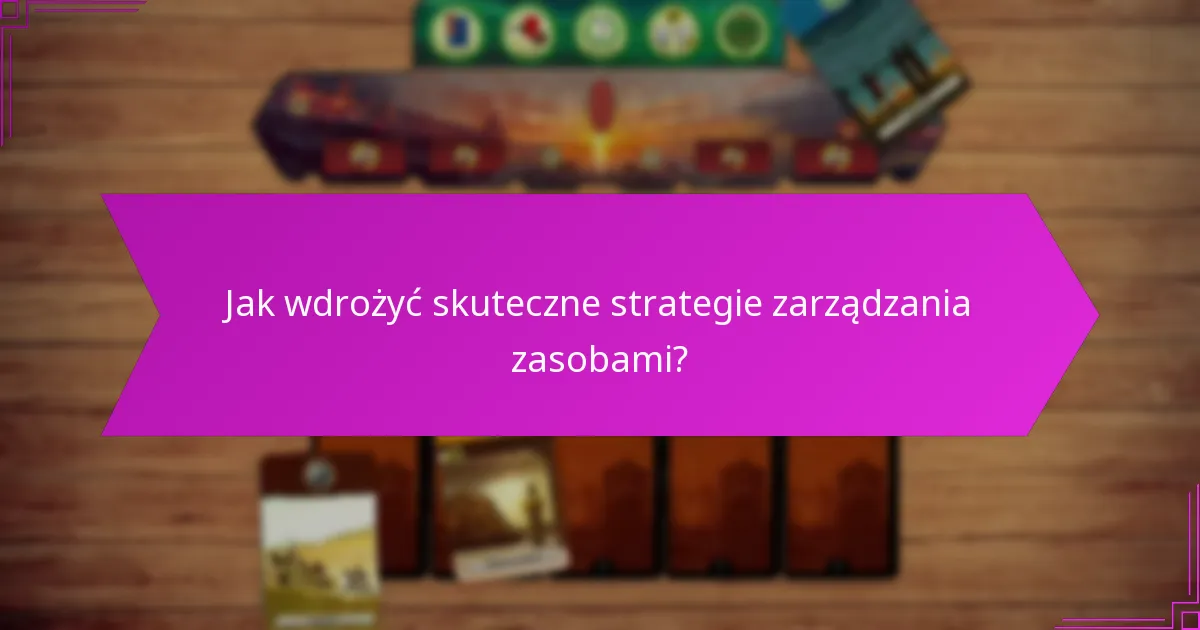 Jak wdrożyć skuteczne strategie zarządzania zasobami?