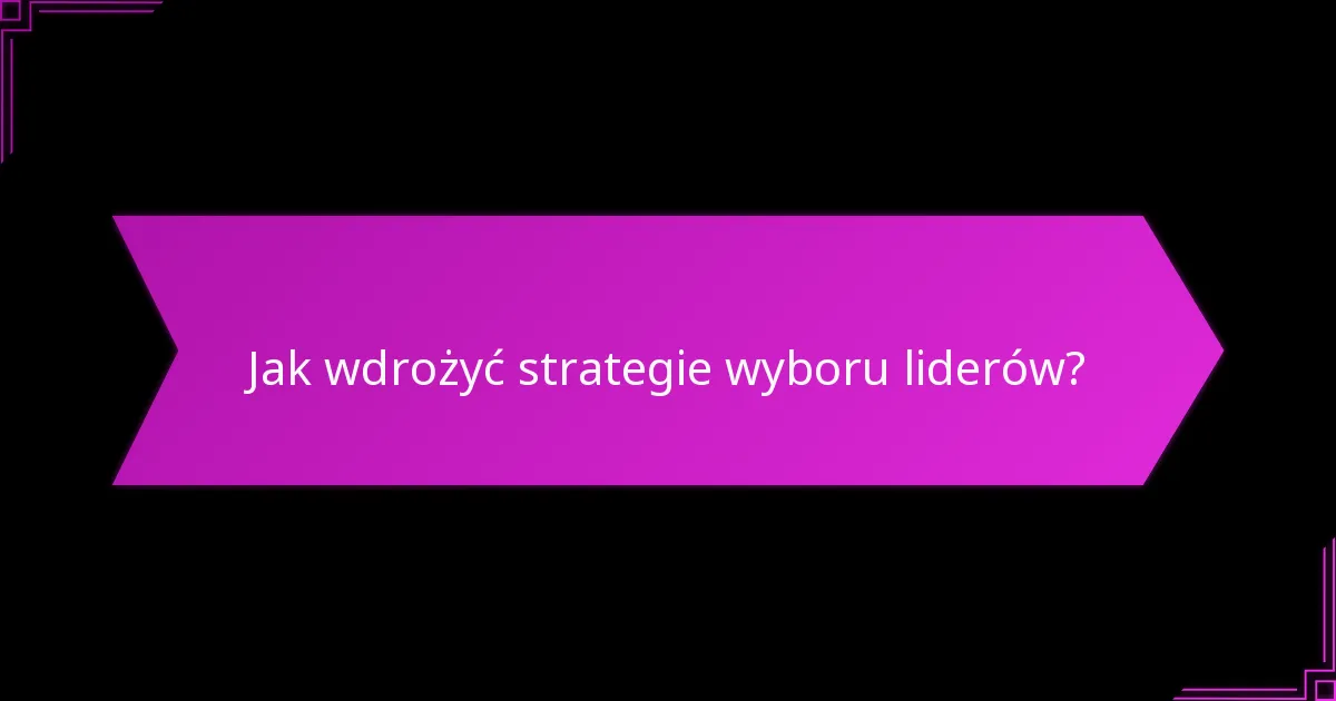 Jakie są korzyści z efektywnego wyboru liderów?