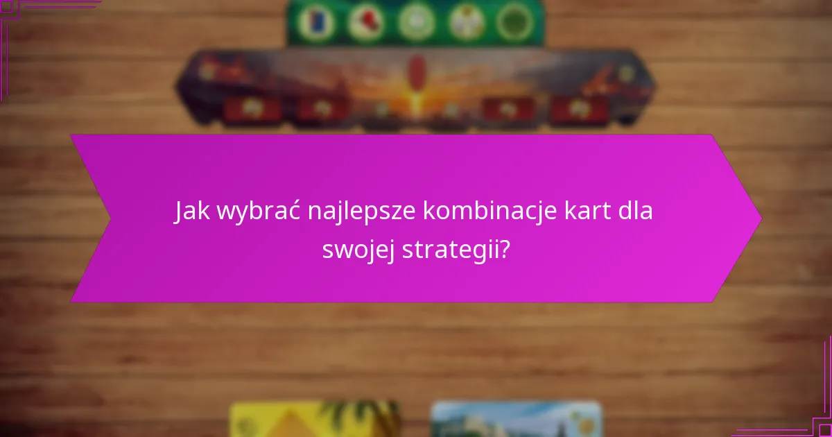 Jak wybrać najlepsze kombinacje kart dla swojej strategii?