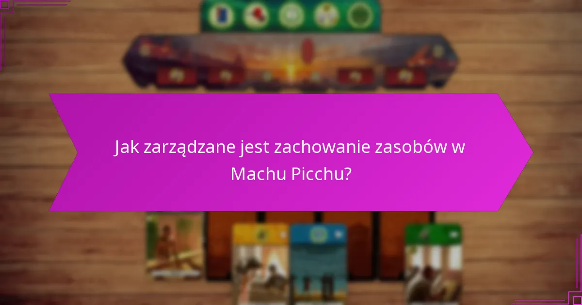 Jak zarządzane jest zachowanie zasobów w Machu Picchu?