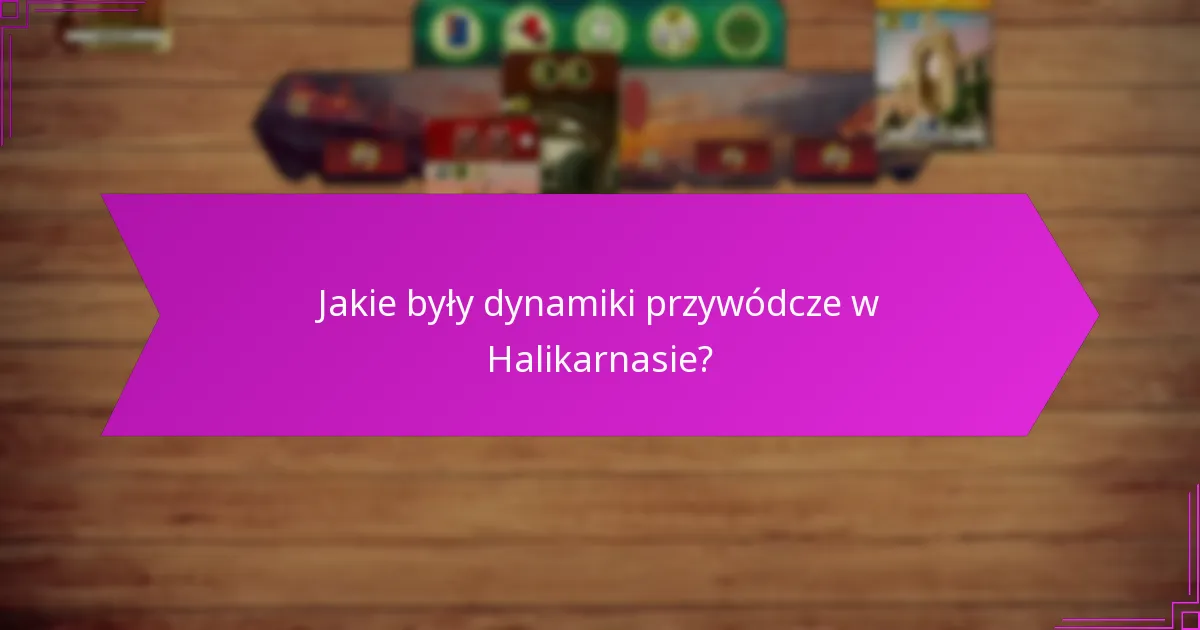 Jakie były dynamiki przywódcze w Halikarnasie?