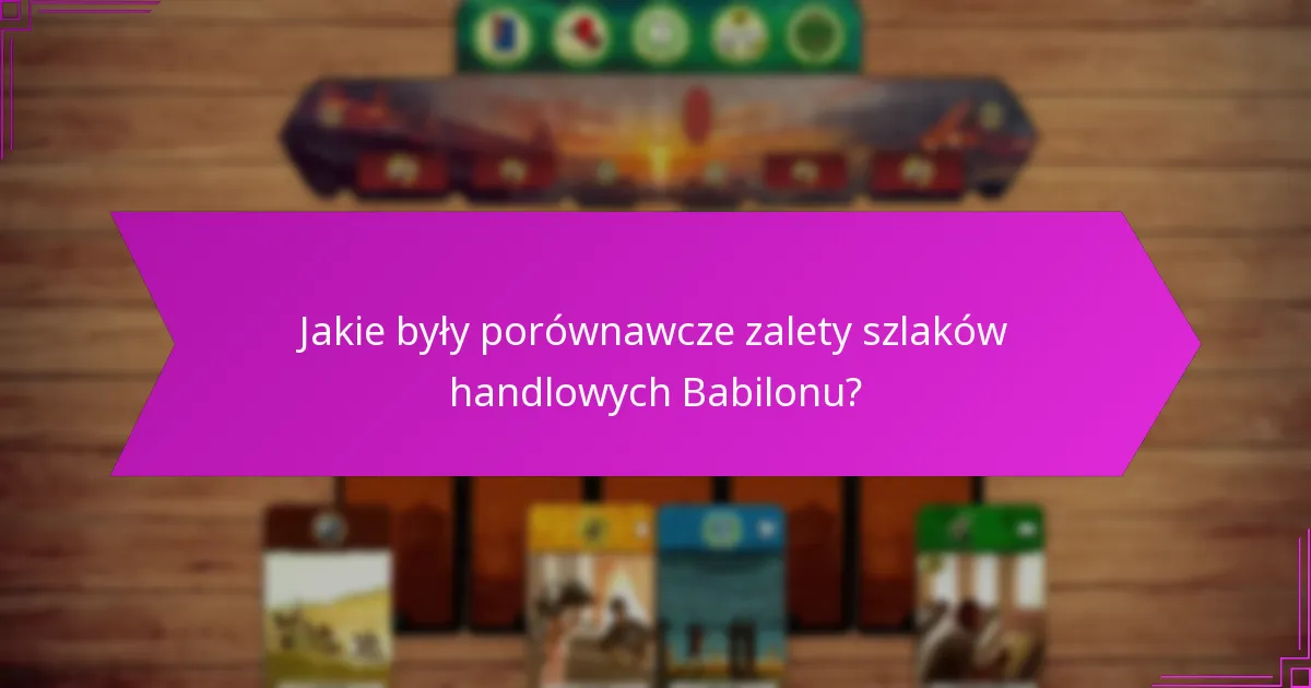 Jakie były porównawcze zalety szlaków handlowych Babilonu?