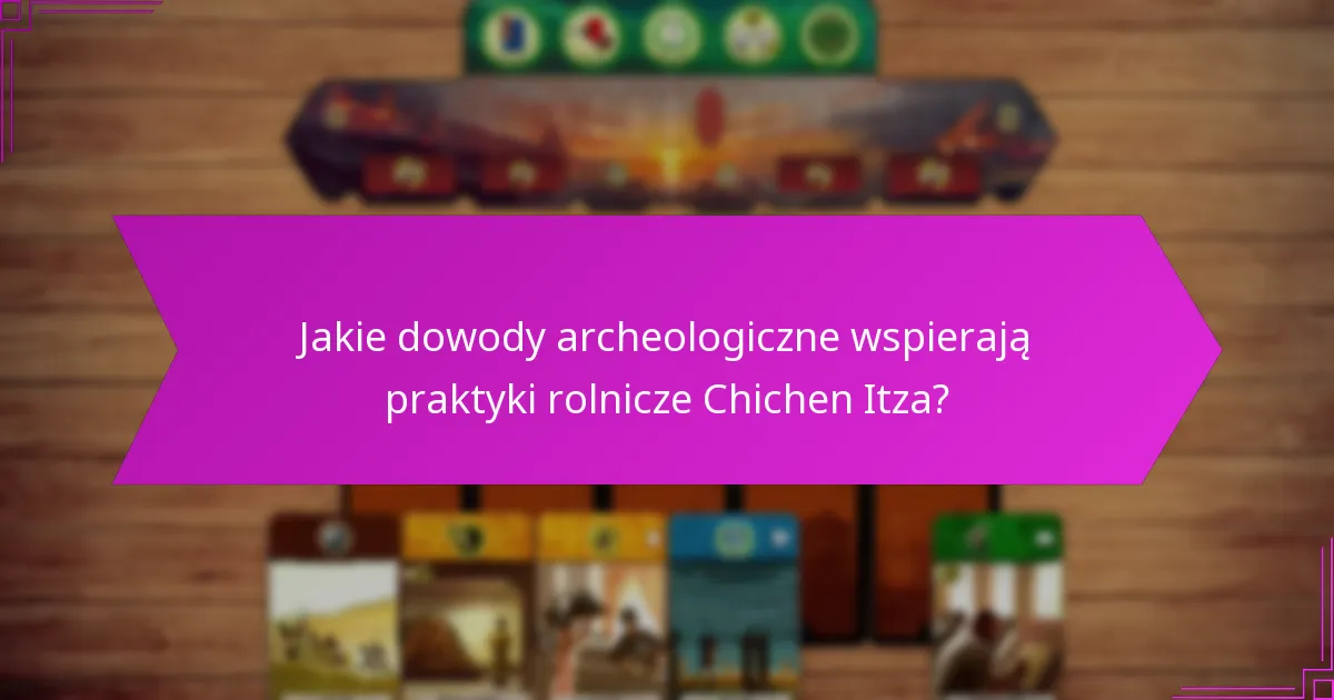 Jak strategie rolnicze Chichen Itza wypadają w porównaniu do innych cywilizacji?