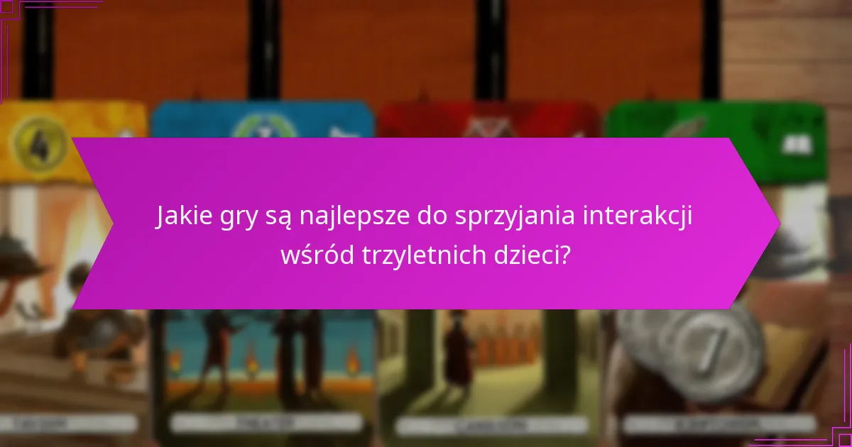 Jakie gry są najlepsze do sprzyjania interakcji wśród trzyletnich dzieci?