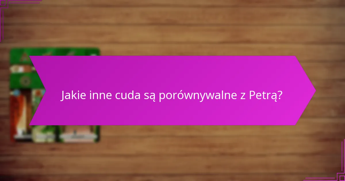 Jakie inne cuda są porównywalne z Petrą?
