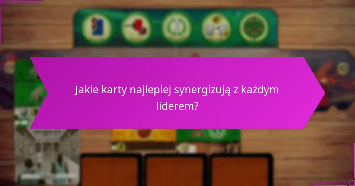 Jakie karty najlepiej synergizują z każdym liderem?