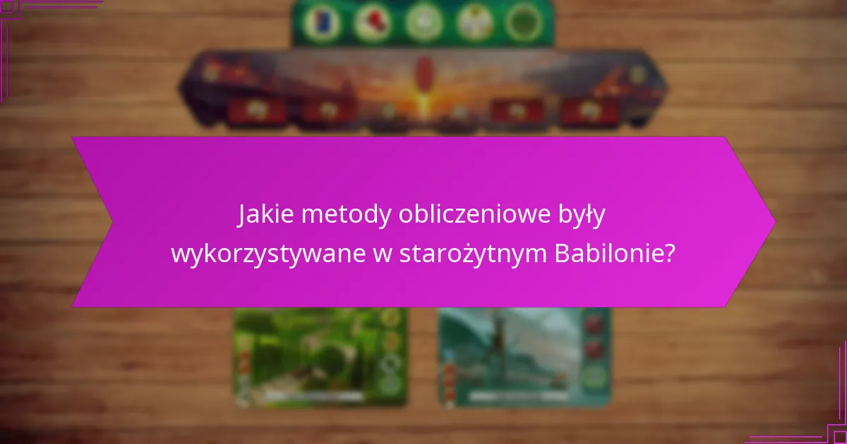 Jakie metody obliczeniowe były wykorzystywane w starożytnym Babilonie?