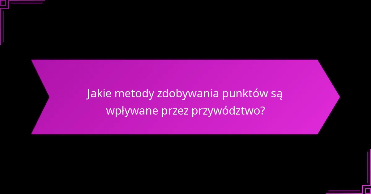 Jakie metody zdobywania punktów są wpływane przez przywództwo?