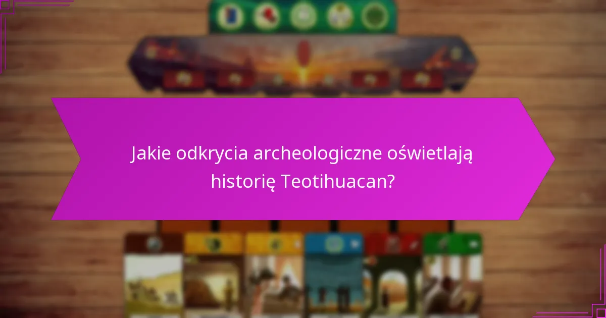 Jakie odkrycia archeologiczne oświetlają historię Teotihuacan?