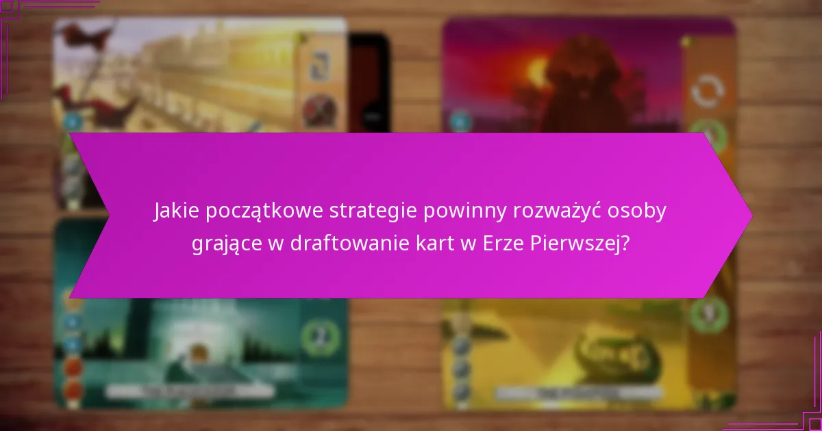 Jakie zaawansowane taktyki mogą poprawić draftowanie kart w Erze Pierwszej?