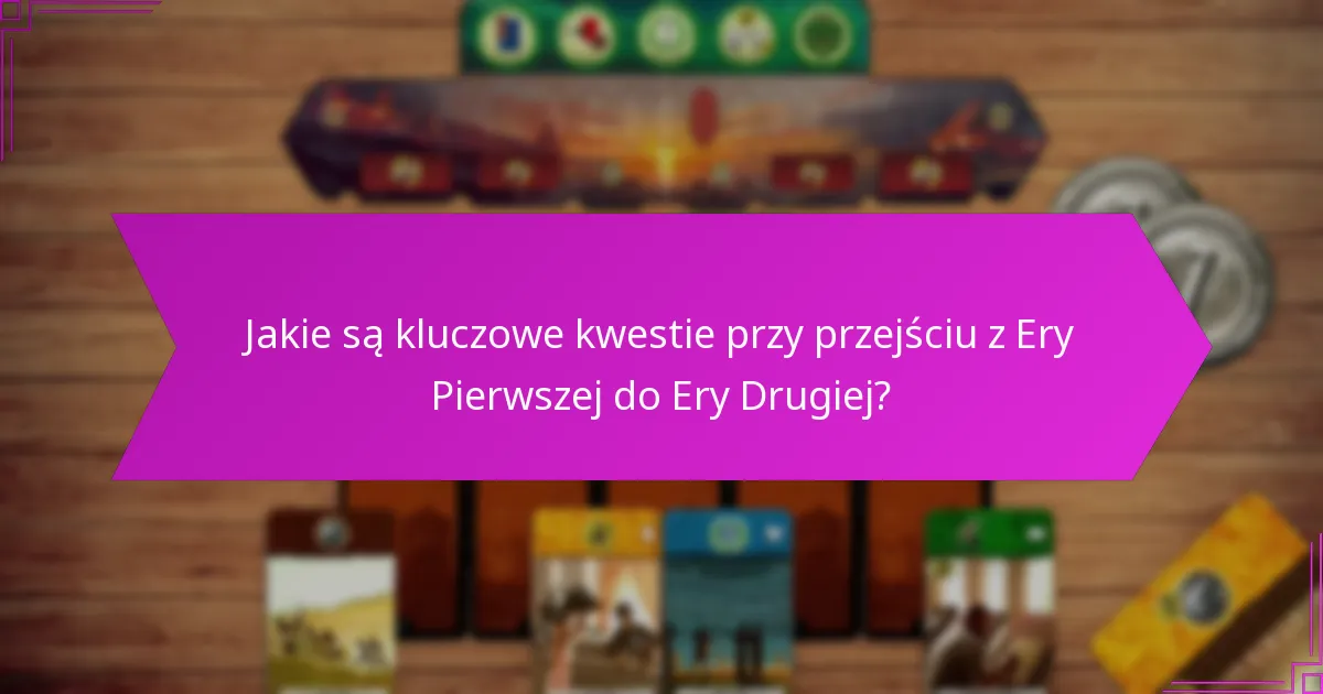Jakie są kluczowe kwestie przy przejściu z Ery Pierwszej do Ery Drugiej?