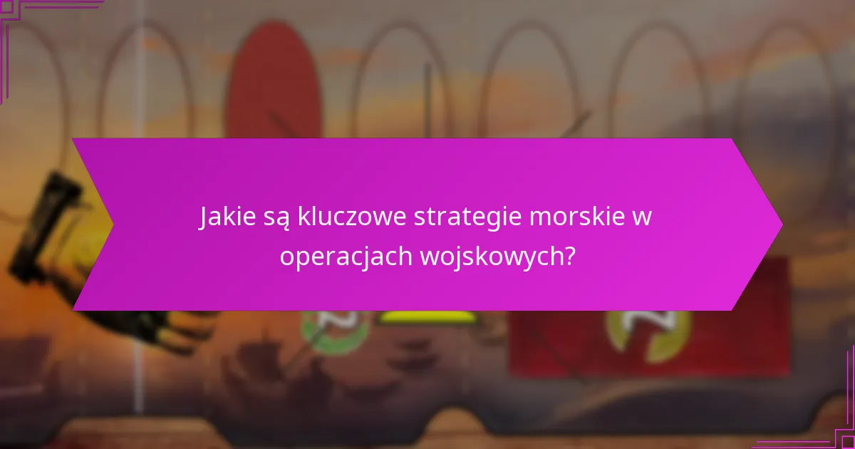 Jakie historyczne przykłady ilustrują skuteczne strategie morskie?