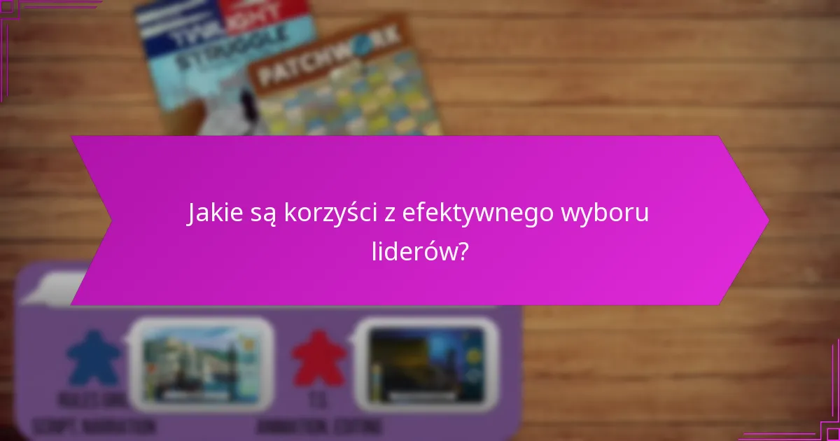 Jakie są korzyści z efektywnego wyboru liderów?