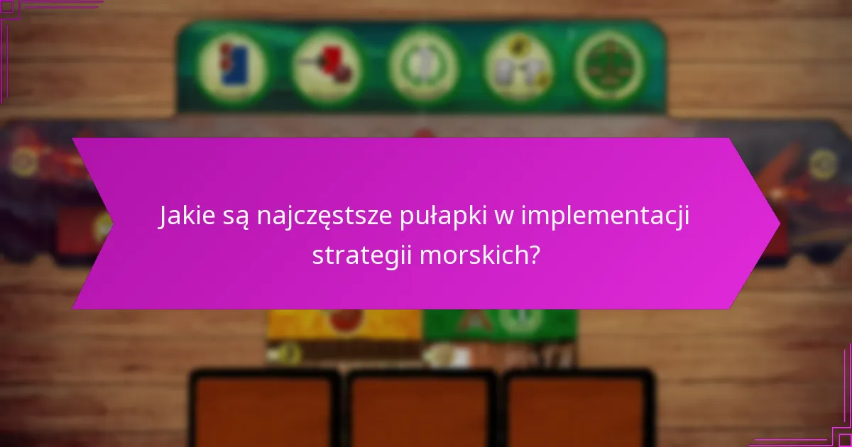 Jakie są najczęstsze pułapki w implementacji strategii morskich?