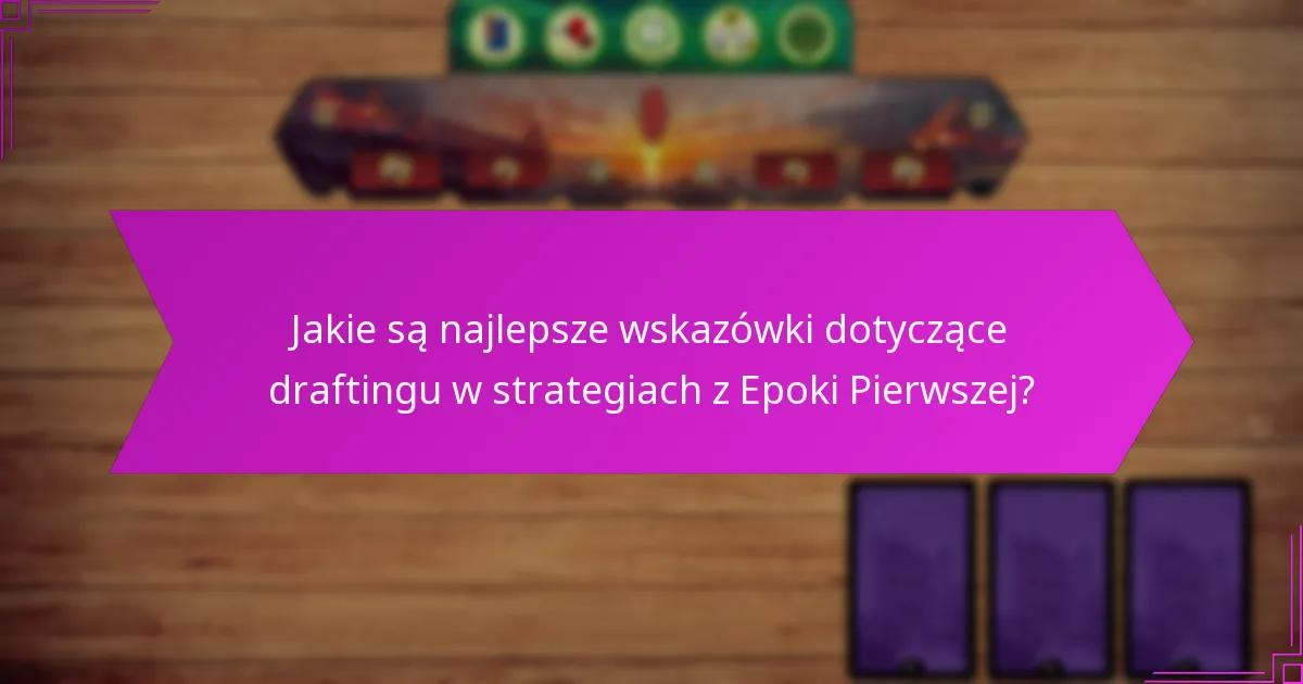 Jakie są najlepsze wskazówki dotyczące draftingu w strategiach z Epoki Pierwszej?