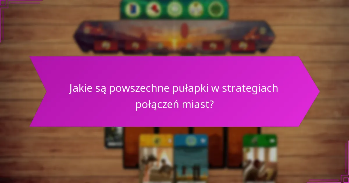 Jakie są powszechne pułapki w strategiach połączeń miast?