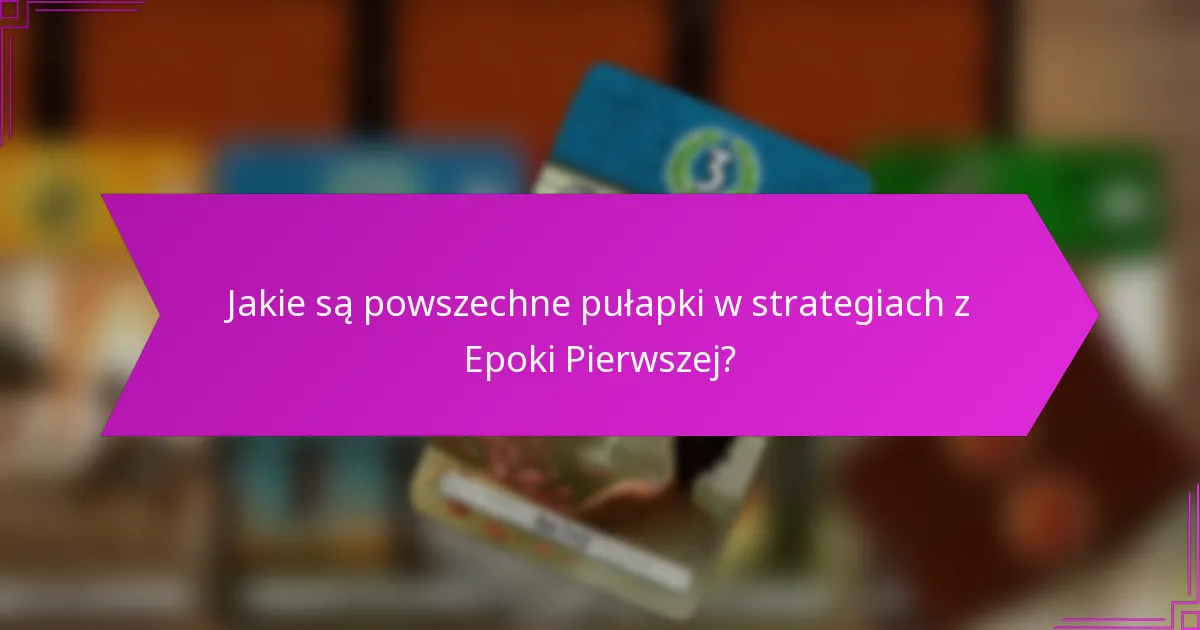 Jakie są powszechne pułapki w strategiach z Epoki Pierwszej?