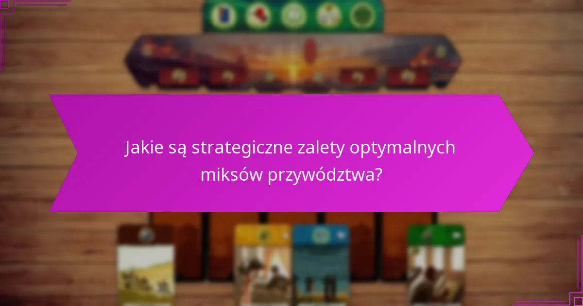 Jakie są strategiczne zalety optymalnych miksów przywództwa?