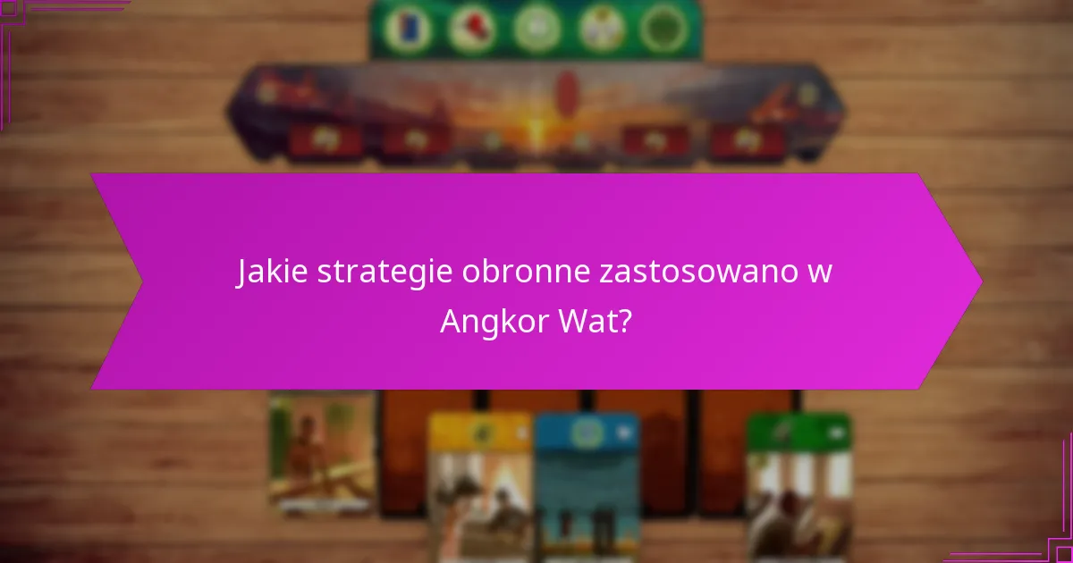 Jakie strategie obronne zastosowano w Angkor Wat?