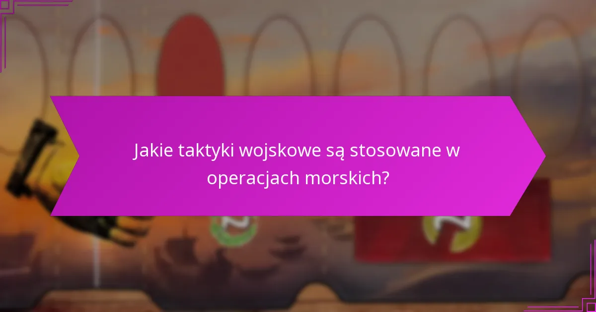 Jakie taktyki wojskowe są stosowane w operacjach morskich?
