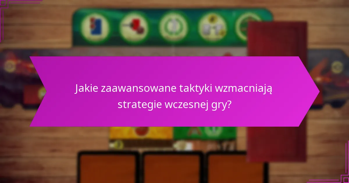 Jakie zaawansowane taktyki wzmacniają strategie wczesnej gry?